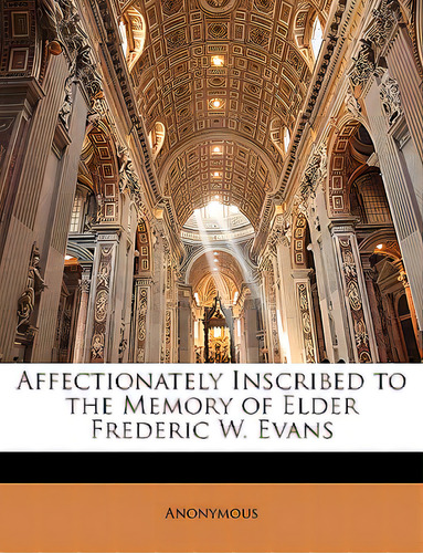 Affectionately Inscribed To The Memory Of Elder Frederic W. Evans, De Anonymous., Vol. 1. Editorial Nabu Pr, Tapa Blanda En Inglés