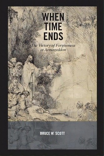 When Time Ends: The Victory Of Forgiveness At Armageddon, De Scott, Bruce W.. Editorial Createspace, Tapa Blanda En Inglés