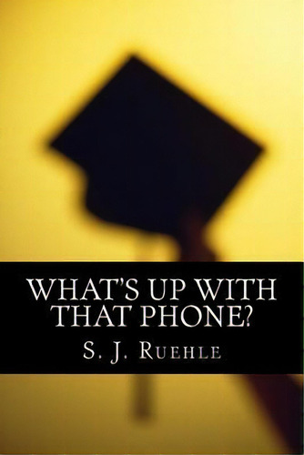 What's Up With That Phone? : The Effectiveness Of The Paperless Curriculum & Using Wireless Devic..., De Scott Ruehle. Editorial Createspace Independent Publishing Platform, Tapa Blanda En Inglés