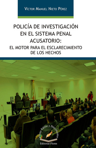 Policía De Investigación En El Sistema Penal Acusatorio, De Víctor Manuel Nieto Pérez., Vol. 1. Editorial Flores Editor Y Distribuidor, Tapa Blanda, Edición 1 En Español, 2018