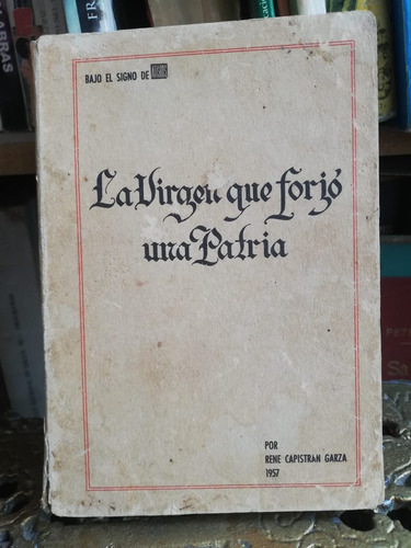 La Virgen Que Forjo Una Patria Rene Capistran Garza