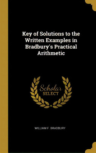 Key Of Solutions To The Written Examples In Bradbury's Practical Arithmetic, De Bradbury, William F.. Editorial Wentworth Pr, Tapa Dura En Inglés