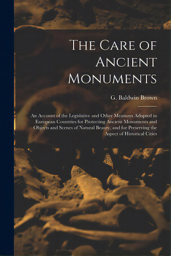 The Care Of Ancient Monuments: An Account Of The Legislative And Other Measures Adopted In Europe..., De Brown, G. Baldwin (gerard Baldwin) 1.. Editorial Legare Street Pr, Tapa Blanda En Inglés