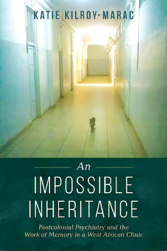 An Impossible Inheritance : Postcolonial Psychiatry And The Work Of Memory In A West African Clinic, De Katie Kilroy-marac. Editorial University Of California Press, Tapa Blanda En Inglés