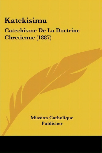 Katekisimu : Catechisme De La Doctrine Chretienne (1887), De Mission Catholique Publisher. Editorial Kessinger Publishing, Tapa Blanda En Español