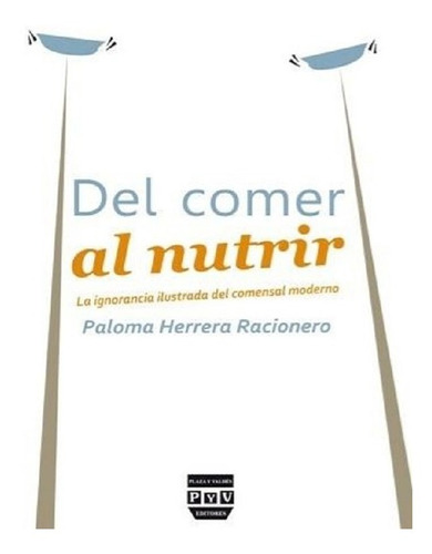 Del Comer Al Nutrir  La Ignorancia Ilustrada Del Comensal M