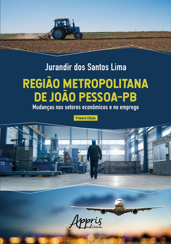 Região metropolitana de joão pessoa-pb: mudanças nos setores econômicos e no emprego, de Lima, Jurandir dos Santos. Editorial Appris Editora e Livraria Eireli - ME, capa mole em português, 2019