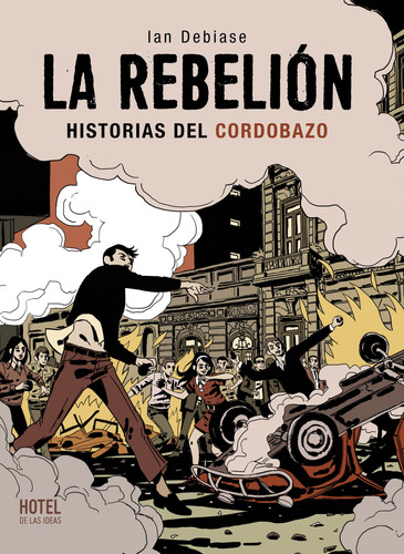 La Rebelión: Historias Del Cordobazo - Hotel De Las Ideas