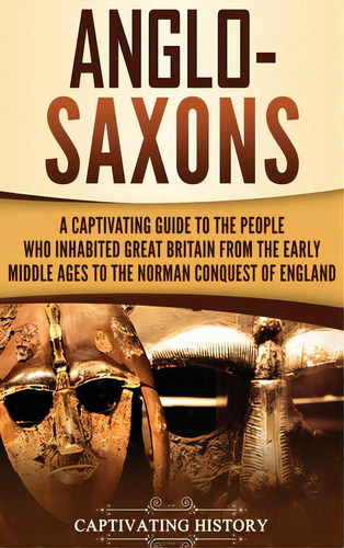 Anglo-saxons: A Captivating Guide To The People Who Inhabited Great Britain From The Early Middle..., De History, Captivating. Editorial Captivating History, Tapa Dura En Inglés