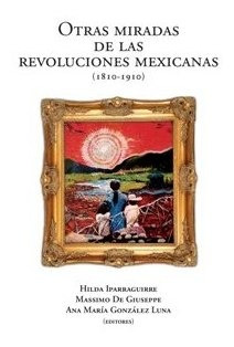 Otras Miradas De Las Revoluciones Mexicanas 1810 1910