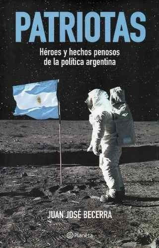 Patriotas. Heroes Y Hechos Penosos De La Política Argentina 