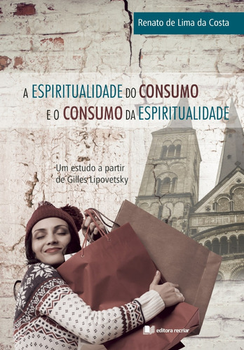 A ESPIRITUALIDADE DO CONSUMO E O CONSUMO DA ESPIRITUALIDADE, de Renato de Lima da Costa. Editora Recriar, capa mole em português, 2018
