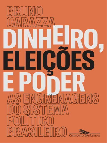 Dinheiro, eleições e poder: As engrenagens do sistema político brasileiro, de Carazza, Bruno. Editora Companhia das Letras, capa mole, edição 1ª edição - 2018 em português