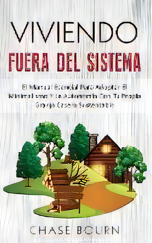 Viviendo Fuera Del Sistema : El Manual Esencial Para Adoptar El Minimalismo Y La Autonomia Con Tu..., De Chase Bourn. Editorial Grizzly Publishing Co, Tapa Blanda En Español