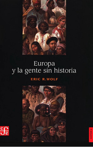 Europa Y La Gente Sin Historia, De Eric R. Wolf., Vol. No. Editorial Fondo De Cultura Económica, Tapa Blanda En Español, 1