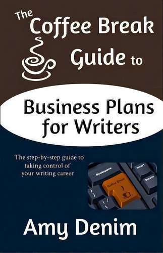 The Coffee Break Guide To Business Plans For Writers: The Step-by-step Guide To Taking Control Of Your Writing Career, De Amy Denim., Vol. 1. Editorial Coffee Break Publishing, Tapa Blanda En Inglés