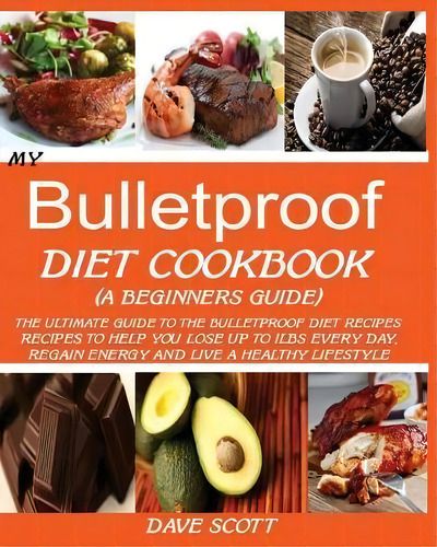 My Bulletproof Diet Cookbook (a Beginner's Guide) : The Ultimate Guide To The Bulletproof Diet Re..., De Dave Scott. Editorial Jossy, Tapa Blanda En Inglés