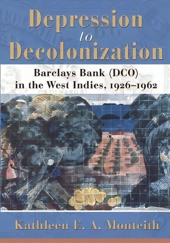 Depression To Decolonization : Barclays Bank (dco) In The West Indies, 1926-1962, De Kathleen E A Monteith. Editorial University Of The West Indies Press, Tapa Blanda En Inglés