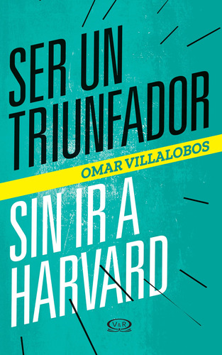 Ser un triunfador sin ir a Harvard, de Villalobos, Omar. Editorial VR Editoras, tapa blanda en español, 2018