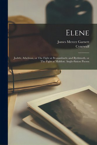 Elene; Judith; Athelstan, Or The Fight At Brunanburh; And Byrhtnoth, Or The Fight At Maldon: Angl..., De Garnett, James Mercer 1840-1916., Vol. 1. Editorial Legare Street Pr, Tapa Blanda En Inglés