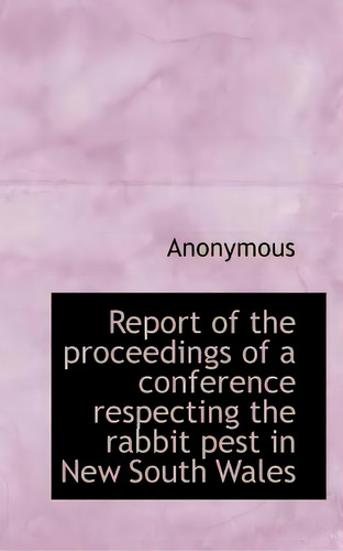 Report Of The Proceedings Of A Conference Respecting The Rabbit Pest In New South Wales, De Anonymous. Editorial Bibliobazaar, Tapa Blanda En Inglés