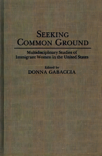 Seeking Common Ground : Multidisciplinary Studies Of Immigrant Women In The United States, De Donna Gabaccia. Editorial Abc-clio, Tapa Dura En Inglés