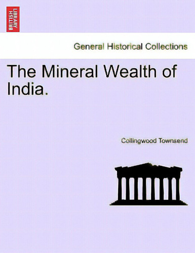 The Mineral Wealth Of India., De Townsend, Collingwood. General Historical Collections, Vol. 1. Editorial British Lib Historical Print E, Tapa Blanda En Inglés