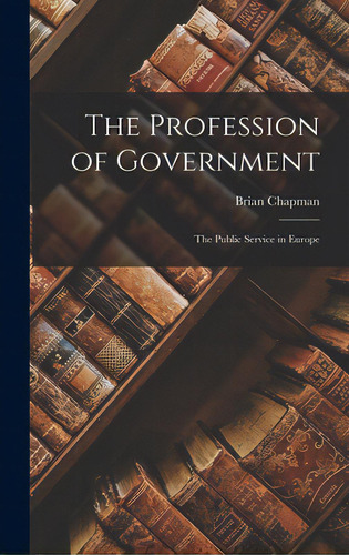 The Profession Of Government: The Public Service In Europe, De Chapman, Brian. Editorial Hassell Street Pr, Tapa Dura En Inglés