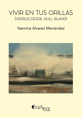 Vivir En Tus Orillas (versos Desde Null Island): Versos Desde Null Island, De Álvarez Menéndez, Yasmina. Editorial Bajamar Editores, Tapa Blanda En Español