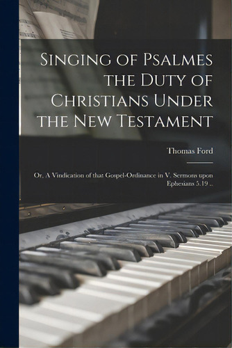 Singing Of Psalmes The Duty Of Christians Under The New Testament: Or, A Vindication Of That Gosp..., De Ford, Thomas 1598-1674. Editorial Legare Street Pr, Tapa Blanda En Inglés