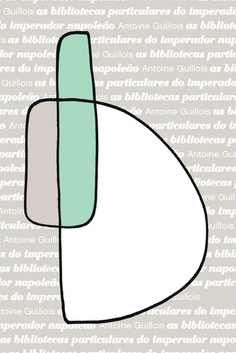 As Bibliotecas Particulares Do Imperador Napoleao: As Bibliotecas Particulares Do Imperador Napoleao, De Guillois, Antoine. Editora Ateliê Editorial, Capa Dura, Edição 1 Em Português, 2023