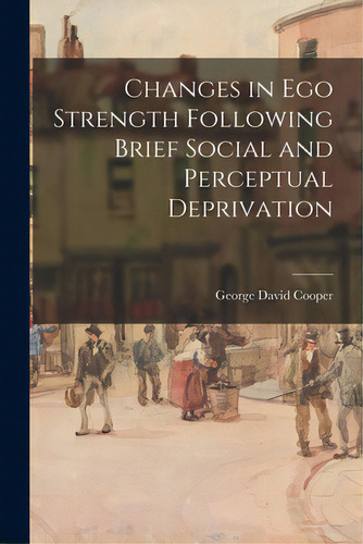 Changes In Ego Strength Following Brief Social And Perceptual Deprivation, De Cooper, George David. Editorial Hassell Street Pr, Tapa Blanda En Inglés