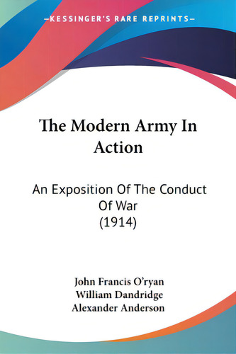 The Modern Army In Action: An Exposition Of The Conduct Of War (1914), De O'ryan, John Francis., Vol. 1. Editorial Kessinger Pub Llc, Tapa Blanda En Inglés