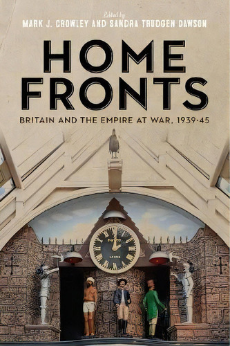 Home Fronts - Britain And The Empire At War, 1939-45, De Mark J. Crowley. Editorial Boydell Brewer Ltd, Tapa Dura En Inglés