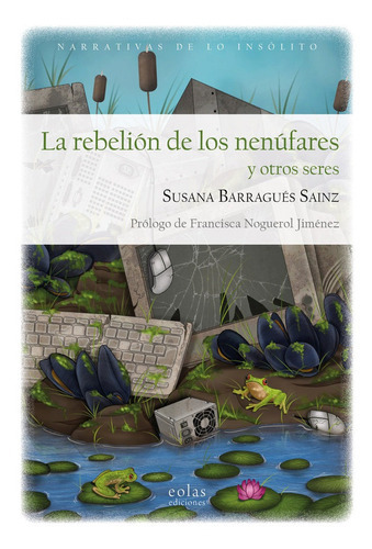 LA REBELION DE LOS NENUFARES Y OTROS SERES, de BARRAGUES SAINZ, SUSANA. Editorial EOLAS EDICIONES, tapa blanda en español