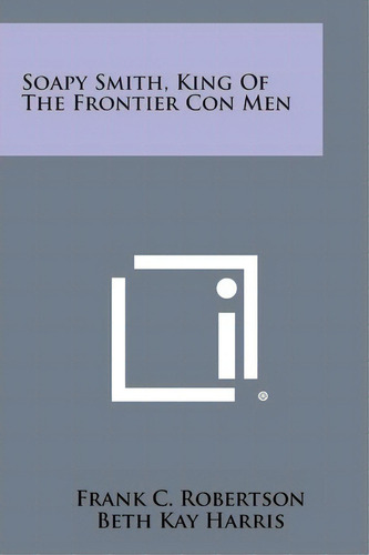 Soapy Smith, King Of The Frontier Con Men, De Frank C Robertson. Editorial Literary Licensing, Llc, Tapa Blanda En Inglés