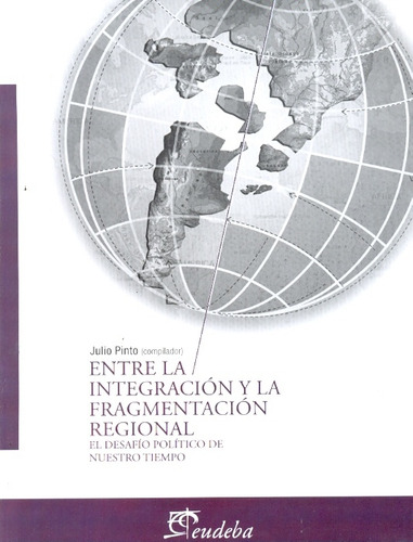 Entre La Integración Y La Fragmentación Regional: El Desafío Político De Nuestro Tiempo, De Pinto, Julio., Vol. 1. Editorial Eudeba, Tapa Blanda, Edición 2010 En Español