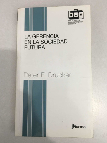 La Gerencia En La Sociedad Futura. Peter F. Drucker. Norma.