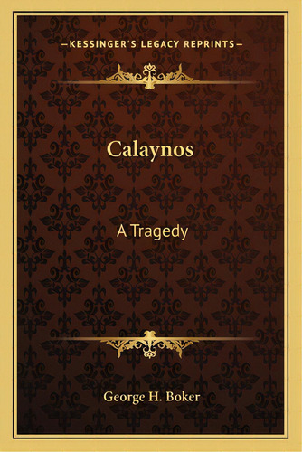 Calaynos: A Tragedy, De Boker, George H.. Editorial Kessinger Pub Llc, Tapa Blanda En Inglés