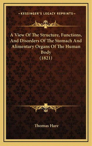 A View Of The Structure, Functions, And Disorders Of The Stomach And Alimentary Organs Of The Hum..., De Hare, Thomas. Editorial Kessinger Pub Llc, Tapa Dura En Inglés
