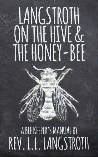 Langstroth On The Hive And The Honey-bee, A Bee Keeper's Manual : The Original 1853 Edition, De L L Langstroth. Editorial Suzeteo Enterprises, Tapa Dura En Inglés