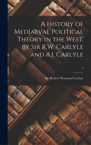 A History Of Mediaeval Political Theory In The West, By Sir R.w. Carlyle And A.j. Carlyle; 4, De Carlyle, Robert Warrand 1859-1934. Editorial Hassell Street Pr, Tapa Dura En Inglés