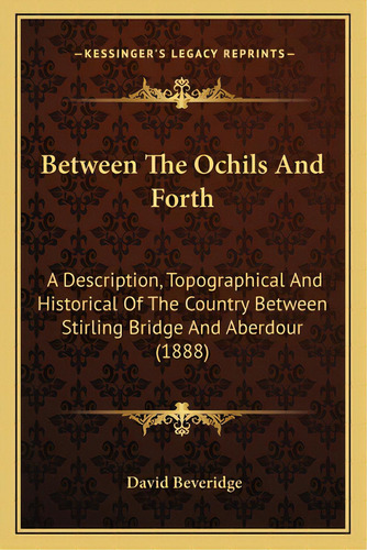 Between The Ochils And Forth: A Description, Topographical And Historical Of The Country Between ..., De Beveridge, David. Editorial Kessinger Pub Llc, Tapa Blanda En Inglés