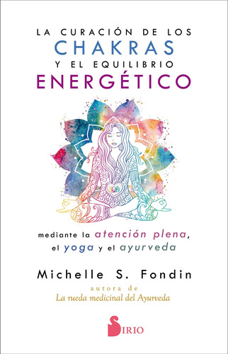 La curación de los chakras y el equilibrio energético mediante la atención plena, el yoga y el ayurveda, de Fondin, Michelle S.. Editorial Sirio, tapa blanda en español, 2021