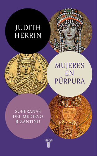 Mujeres en púrpura. Soberanas del medievo bizantino, de Herrin, Judith. Serie Taurus Editorial Taurus, tapa blanda en español, 2022