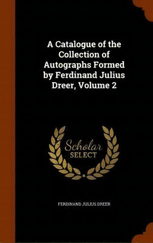 A Catalogue Of The Collection Of Autographs Formed By Ferdinand Julius Dreer, Volume 2, De Ferdinand Julius Dreer. Editorial Arkose Press, Tapa Dura En Inglés