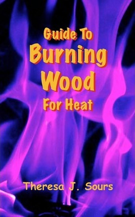 Libro Guide To Burning Wood For Heat - Theresa J Sours