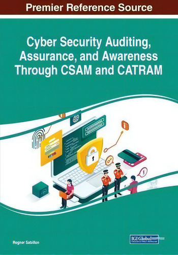 Cyber Security Auditing, Assurance, And Awareness Through Csam And Catram, De Regner Sabillon., Vol. 1. Editorial Igi Global, Tapa Blanda En Inglés