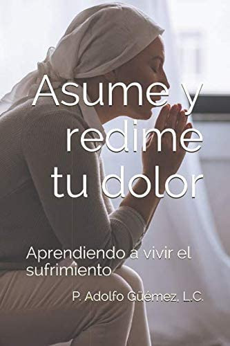 Libro: Asume Y Redime Tu Dolor: Aprendiendo A Vivir El Sufri