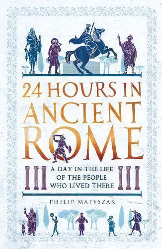 24 Hours In Ancient Rome, De Philip Matyszak. Editorial Michael Omara Books Ltd, Tapa Blanda En Inglés